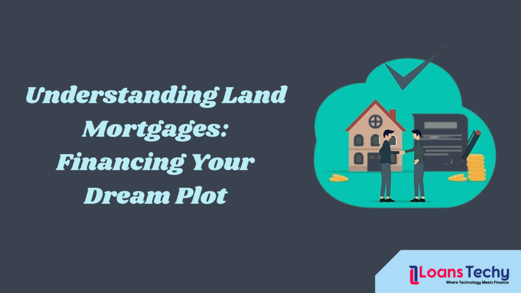 Understanding Land Mortgages: Financing Your Dream Plot